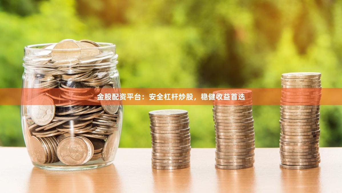 金股配资平台：安全杠杆炒股，稳健收益首选