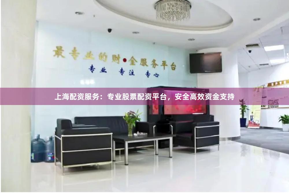 上海配资服务：专业股票配资平台，安全高效资金支持