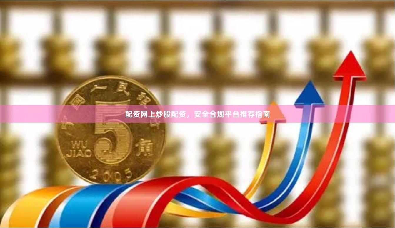 配资网上炒股配资，安全合规平台推荐指南
